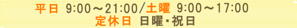 平日9:00～3:00／16:00～20:00　土曜9:00～14:00　定休日　日曜・祝日